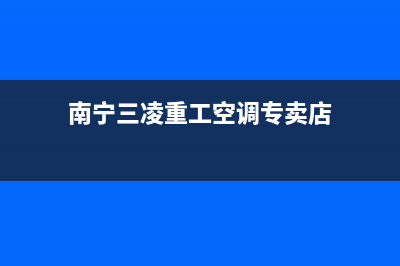 南宁三菱重工中央空调售后客服电话/全国统一400总部地址查询2023已更新（最新(南宁三凌重工空调专卖店)