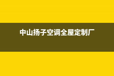 中山扬子空调全国免费服务电话/售后24小时服务电话已更新(中山扬子空调全屋定制厂)