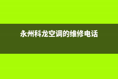 永州科龙空调的售后服务电话/售后客服专线2023已更新(今日(永州科龙空调的维修电话)