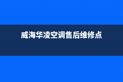 威海华凌空调售后服务电话24小时/售后客服电话2023(总部(威海华凌空调售后维修点)