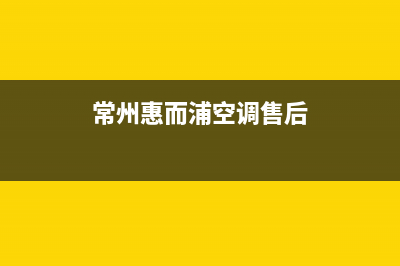 常州惠而浦空调客服电话/售后客服24H在线咨询2023已更新（今日/资讯）(常州惠而浦空调售后)