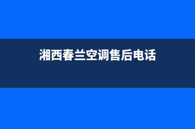 湘西春兰空调售后维修电话/售后24小时4002023(总部(湘西春兰空调售后电话)