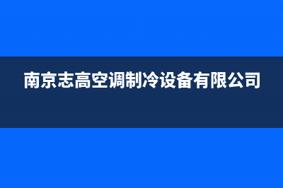 南京志高空调24小时售后维修电话/全国统一厂家维修客服2023(总部(南京志高空调制冷设备有限公司)