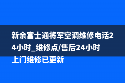 新余富士通将军空调维修电话24小时 维修点/售后24小时上门维修已更新