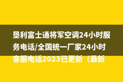 垦利富士通将军空调24小时服务电话/全国统一厂家24小时客服电话2023已更新（最新