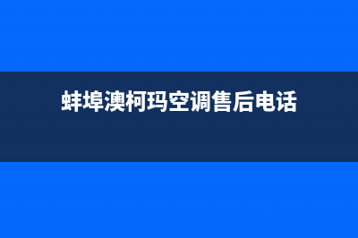 蚌埠澳柯玛空调售后服务号码/统一400总部2023已更新(今日(蚌埠澳柯玛空调售后电话)