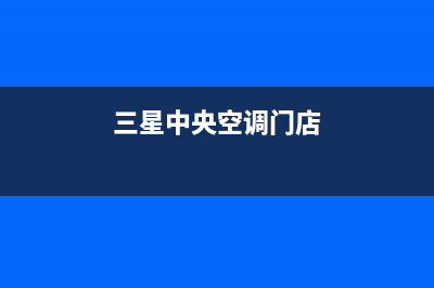 宜都三星中央空调安装电话24小时人工电话/统一特约网点地址查询2023(总部(三星中央空调门店)