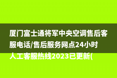 厦门富士通将军中央空调售后客服电话/售后服务网点24小时人工客服热线2023已更新(今日