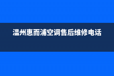 温岭惠而浦空调安装电话24小时人工电话/统一服务中心4002023已更新（最新(温州惠而浦空调售后维修电话)