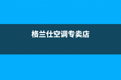 贵阳格兰仕空调售后维修24小时报修中心/全国统一总部24小时上门维修电话已更新(格兰仕空调专卖店)