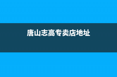 唐山志高中央空调全国免费服务电话/全国统一服务热线已更新(唐山志高专卖店地址)