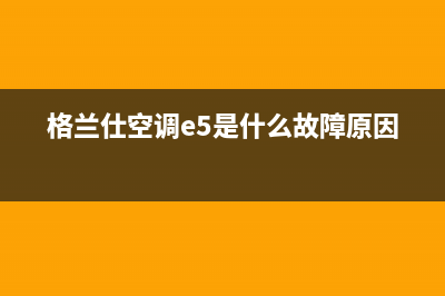 格兰仕空调hmrv故障e9(格兰仕空调e5是什么故障原因)