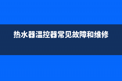 热水器e9温控器故障(热水器温控器常见故障和维修)