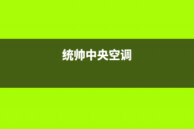 邵阳统帅中央空调全国24小时服务电话号码/售后24小时400维修网点电话已更新(统帅中央空调)