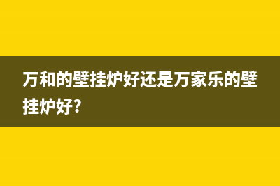 万家乐万和壁挂炉e1故障(万和的壁挂炉好还是万家乐的壁挂炉好?)