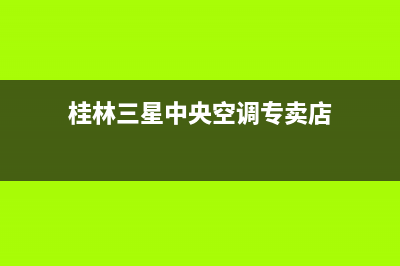 桂林三星中央空调客服电话/售后维修中心电话2023已更新（今日/资讯）(桂林三星中央空调专卖店)