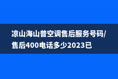 凉山海山普空调售后服务号码/售后400电话多少2023已更新(今日