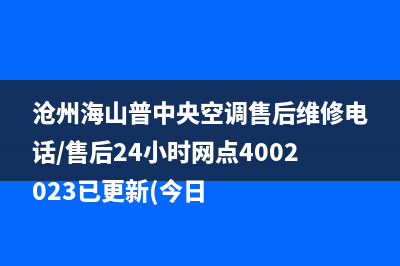 沧州海山普中央空调售后维修电话/售后24小时网点4002023已更新(今日