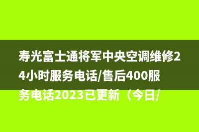 寿光富士通将军中央空调维修24小时服务电话/售后400服务电话2023已更新（今日/资讯）