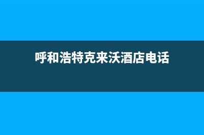 呼和浩特克来沃（CLIVET）空调24小时人工服务/统一24小时服务受理中心已更新(呼和浩特克来沃酒店电话)