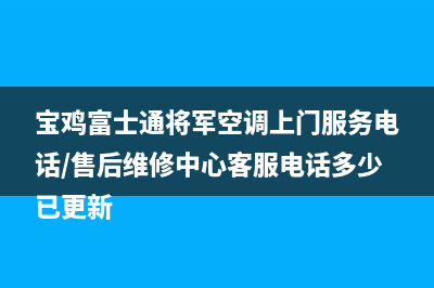 宝鸡富士通将军空调上门服务电话/售后维修中心客服电话多少已更新