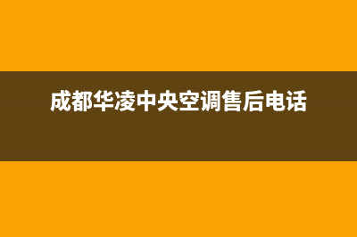 鄂尔华凌中央空调服务电话/统一售后服务预约(今日(成都华凌中央空调售后电话)