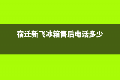 宿迁新飞中央空调售后服务电话/全国统一客服400(宿迁新飞冰箱售后电话多少)