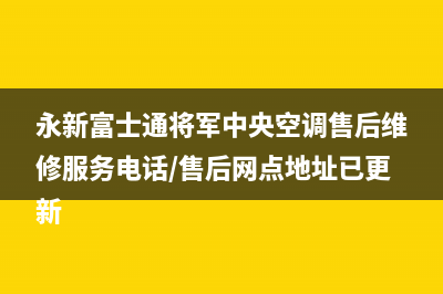 永新富士通将军中央空调售后维修服务电话/售后网点地址已更新