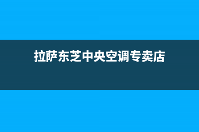 拉萨东芝中央空调售后电话24小时空调/售后400专线2023已更新（今日/资讯）(拉萨东芝中央空调专卖店)