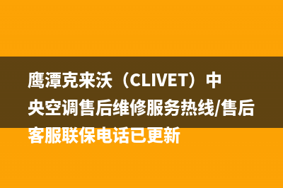 鹰潭克来沃（CLIVET）中央空调售后维修服务热线/售后客服联保电话已更新