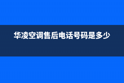 长葛华凌空调维修服务全国维修电话/全国统一400总部2023已更新（最新(华凌空调售后电话号码是多少)