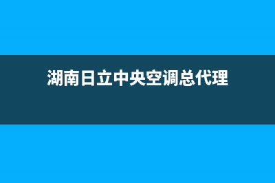 益阳日立中央空调售后维修电话/售后服务受理中心2023已更新（今日/资讯）(湖南日立中央空调总代理)