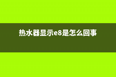 热水器变成E8什么故障(热水器显示e8是怎么回事)