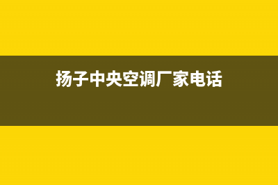 衢州扬子中央空调的售后服务电话/售后总部2023(总部(扬子中央空调厂家电话)