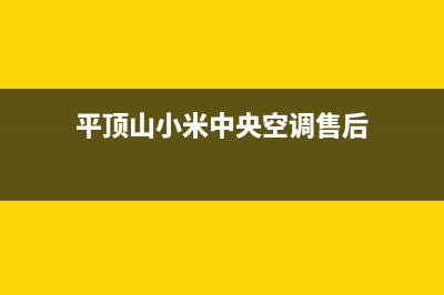 平顶山小米中央空调维修电话24小时 维修点/统一维修24小时在线(平顶山小米中央空调售后)