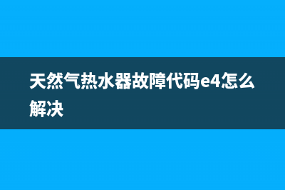 天然气热水器故障码E1(天然气热水器故障代码e4怎么解决)