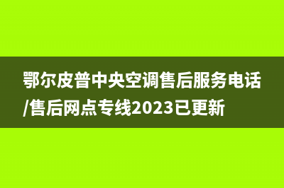 鄂尔皮普中央空调售后服务电话/售后网点专线2023已更新(今日