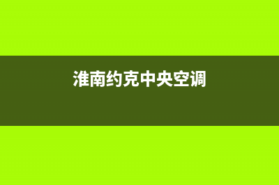 淮南约克中央空调维修24小时服务电话/总部服务热线2023已更新（最新(淮南约克中央空调)