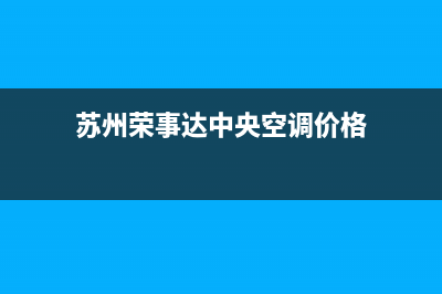 苏州荣事达中央空调全国售后服务电话/售后网点地址已更新(苏州荣事达中央空调价格)