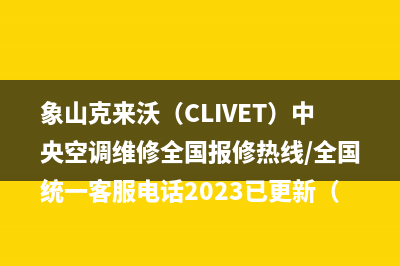 象山克来沃（CLIVET）中央空调维修全国报修热线/全国统一客服电话2023已更新（最新