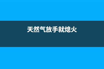 中途熄火天然气热水器e1故障解决方法(天然气放手就熄火)