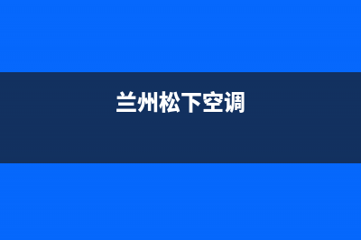 嘉峪关松下空调维修24小时上门服务/厂家客服(兰州松下空调)