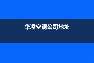 达州华凌空调全国服务电话多少/全国统一客服400热线(华凌空调公司地址)