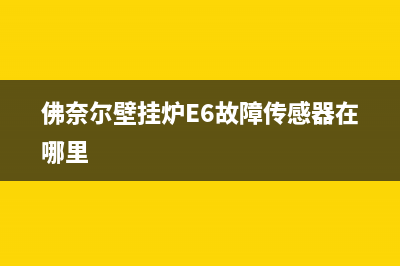 佛奈尔壁挂炉e6故障(佛奈尔壁挂炉E6故障传感器在哪里)