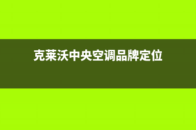 克来沃空调售后维修服务热线/售后24小时维修预约2023已更新(今日(克莱沃中央空调品牌定位)