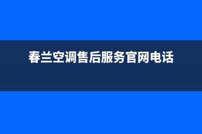 春兰空调售后服务电话24小时/全国统一24小时厂家维修电话2023已更新（最新(春兰空调售后服务官网电话)