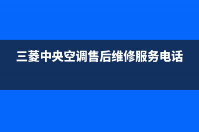 三菱中央空调售后维修服务电话/售后维修服务电话(今日(三菱中央空调售后维修服务电话)