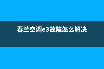 春兰空调e3故障原因原因解说(春兰空调e3故障怎么解决)