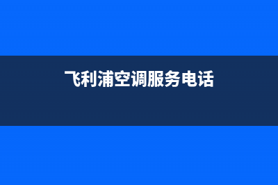 飞利浦空调服务电话/售后服务网点24小时2023已更新(今日(飞利浦空调服务电话)