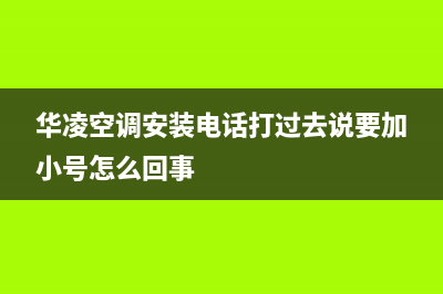 华凌空调安装电话24小时人工电话/统一维修服务电话多少2023(总部(华凌空调安装电话打过去说要加小号怎么回事)